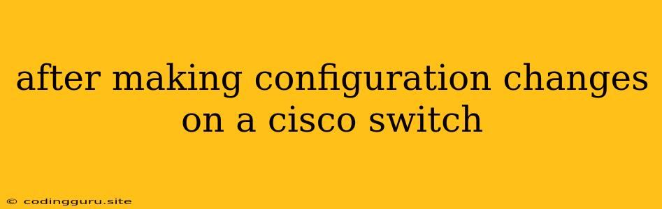 After Making Configuration Changes On A Cisco Switch