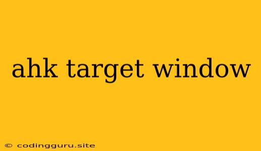 Ahk Target Window