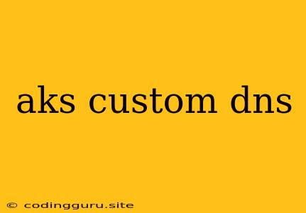 Aks Custom Dns