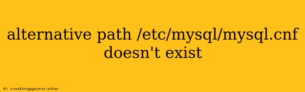 Alternative Path /etc/mysql/mysql.cnf Doesn't Exist