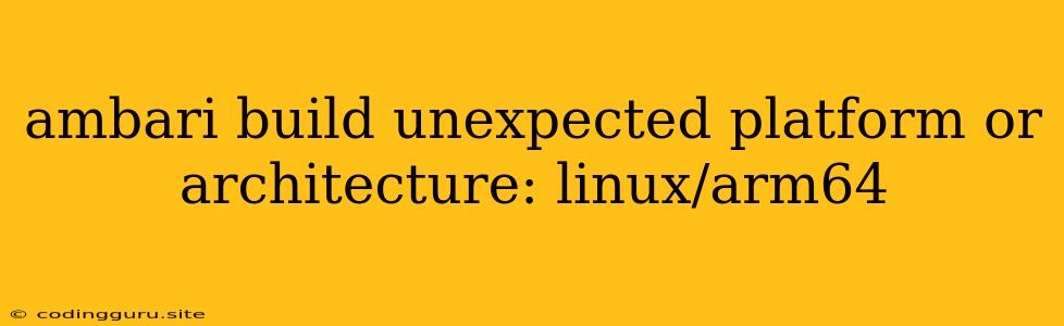 Ambari Build Unexpected Platform Or Architecture: Linux/arm64