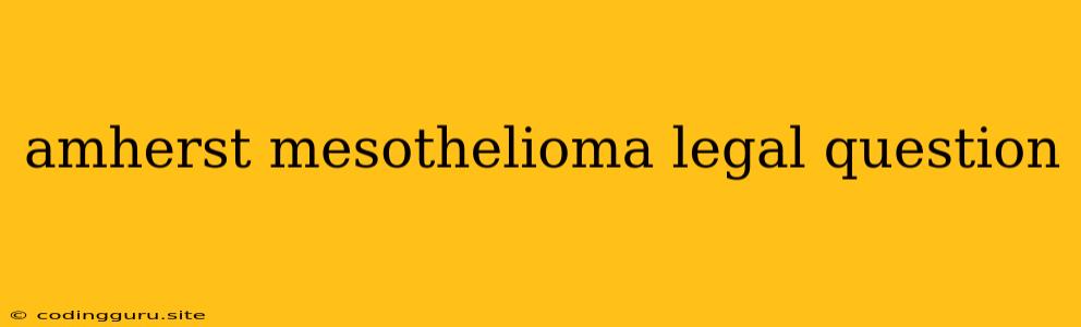 Amherst Mesothelioma Legal Question