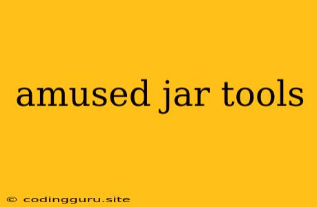 Amused Jar Tools