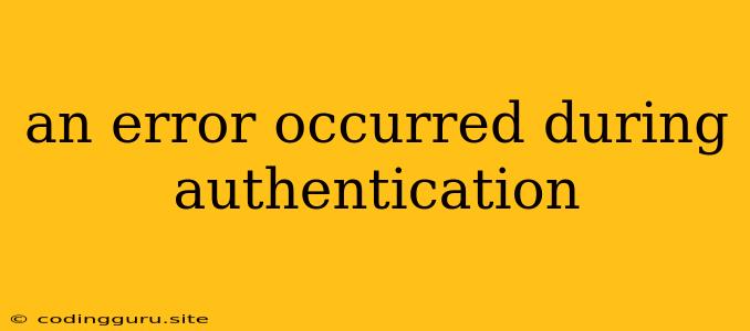 An Error Occurred During Authentication