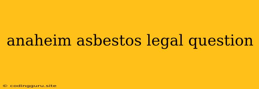 Anaheim Asbestos Legal Question