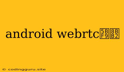 Android Webrtc对讲