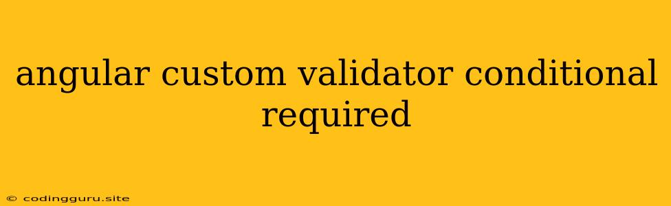 Angular Custom Validator Conditional Required