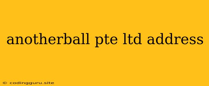 Anotherball Pte Ltd Address