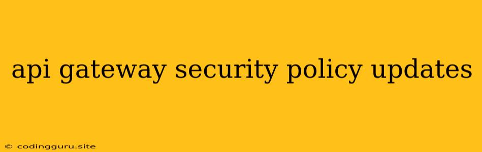 Api Gateway Security Policy Updates