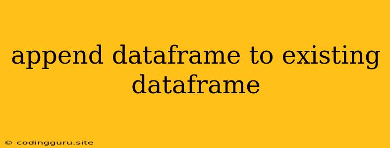 Append Dataframe To Existing Dataframe