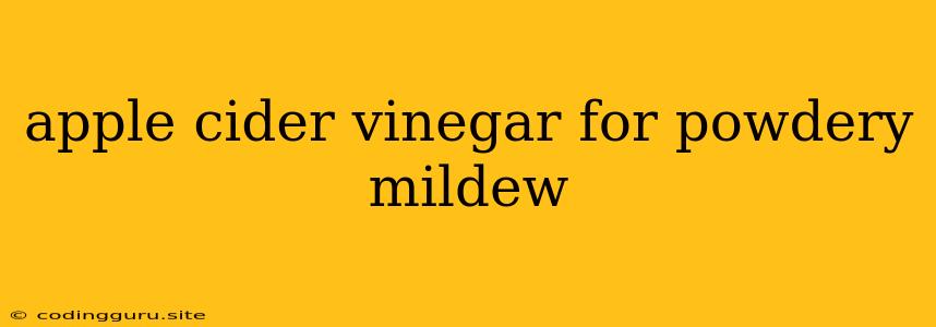 Apple Cider Vinegar For Powdery Mildew