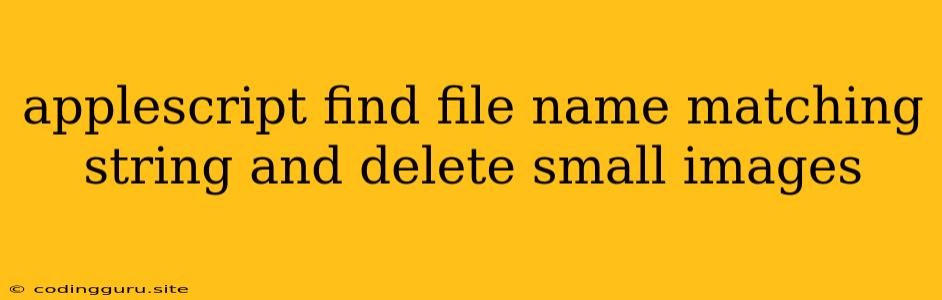 Applescript Find File Name Matching String And Delete Small Images