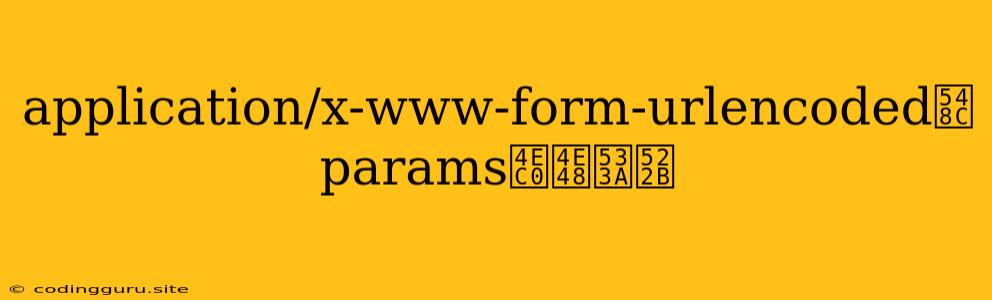 Application/x-www-form-urlencoded和params什么区别