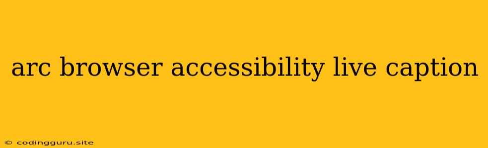 Arc Browser Accessibility Live Caption