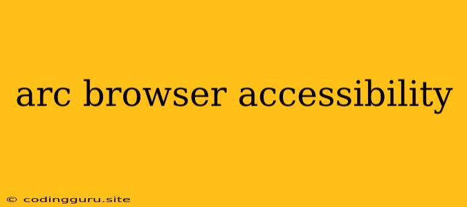 Arc Browser Accessibility