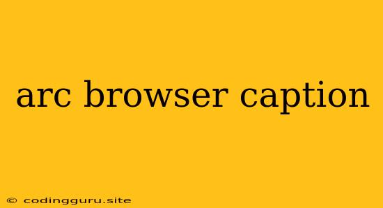 Arc Browser Caption