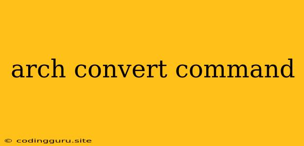 Arch Convert Command