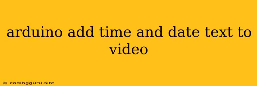 Arduino Add Time And Date Text To Video