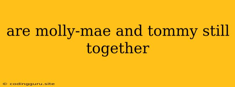 Are Molly-mae And Tommy Still Together