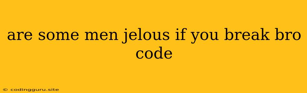 Are Some Men Jelous If You Break Bro Code