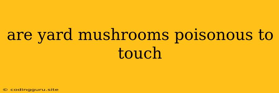 Are Yard Mushrooms Poisonous To Touch