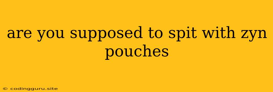 Are You Supposed To Spit With Zyn Pouches