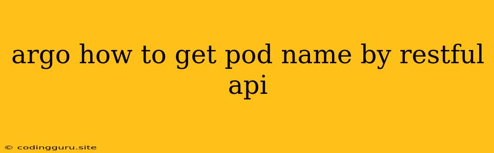 Argo How To Get Pod Name By Restful Api