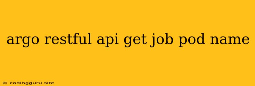 Argo Restful Api Get Job Pod Name