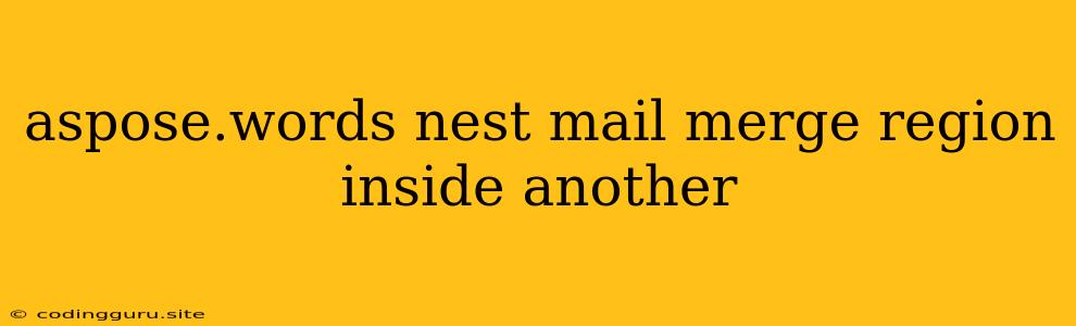 Aspose.words Nest Mail Merge Region Inside Another