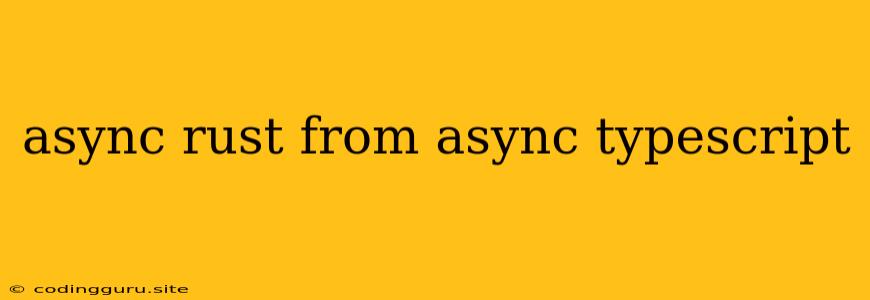 Async Rust From Async Typescript