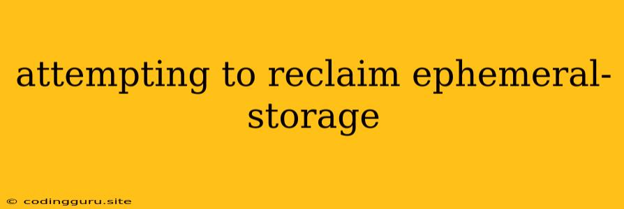 Attempting To Reclaim Ephemeral-storage