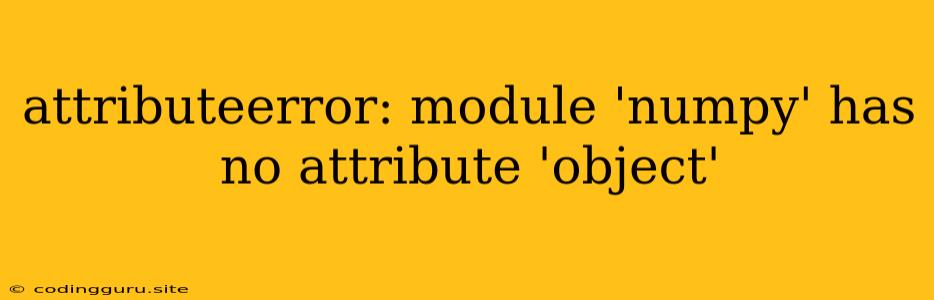 Attributeerror: Module 'numpy' Has No Attribute 'object'