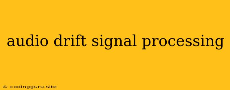 Audio Drift Signal Processing