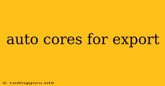 Auto Cores For Export