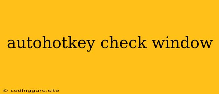 Autohotkey Check Window