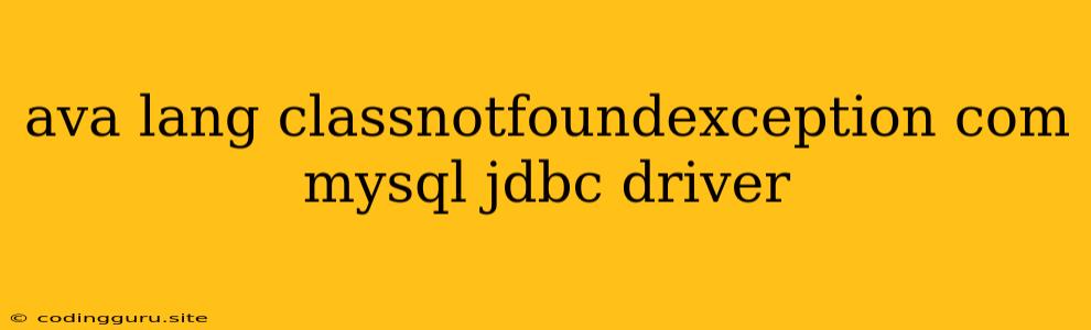 Ava Lang Classnotfoundexception Com Mysql Jdbc Driver