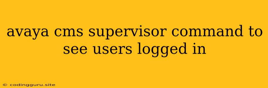 Avaya Cms Supervisor Command To See Users Logged In