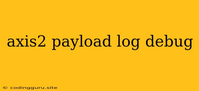 Axis2 Payload Log Debug