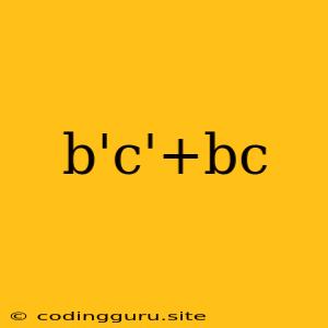 B'c'+bc