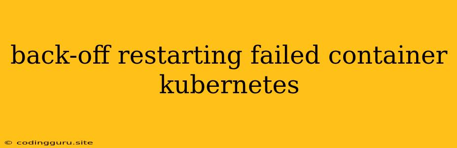 Back-off Restarting Failed Container Kubernetes