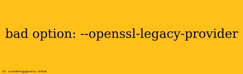 Bad Option: --openssl-legacy-provider