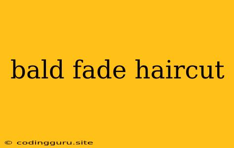 Bald Fade Haircut