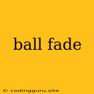 Ball Fade