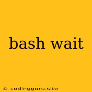 Bash Wait