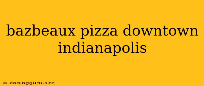 Bazbeaux Pizza Downtown Indianapolis