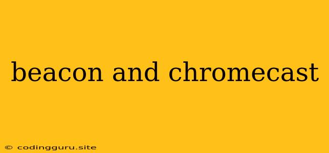 Beacon And Chromecast