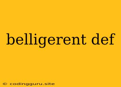 Belligerent Def