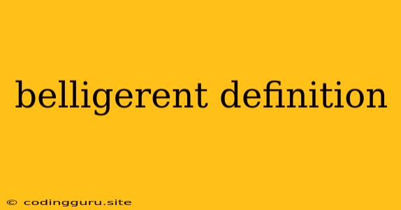 Belligerent Definition