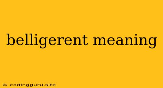 Belligerent Meaning