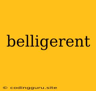 Belligerent